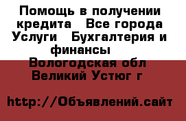 Помощь в получении кредита - Все города Услуги » Бухгалтерия и финансы   . Вологодская обл.,Великий Устюг г.